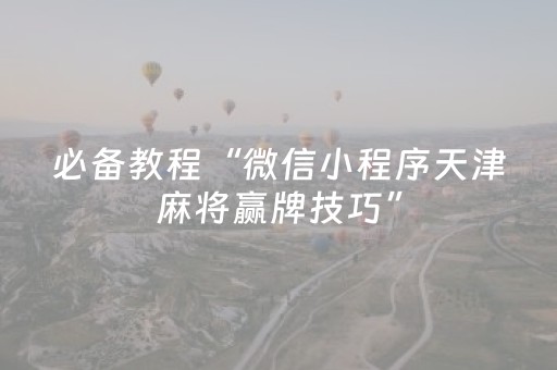 必备教程“微信小程序天津麻将赢牌技巧”（必赢神器)