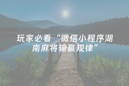 玩家必看“微信小程序湖南麻将输赢规律”（通用挂软件多少钱)