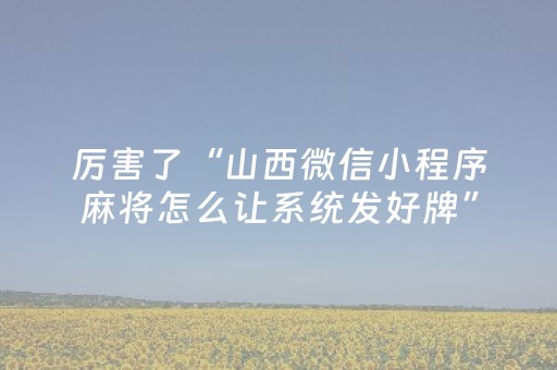 厉害了“山西微信小程序麻将怎么让系统发好牌”（必赢神器免费安装)