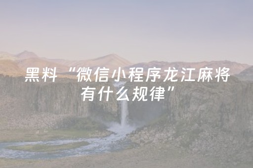 黑料“微信小程序龙江麻将有什么规律”（挂件神器)
