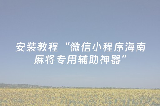安装教程“微信小程序海南麻将专用辅助神器”（怎么能得到好牌)