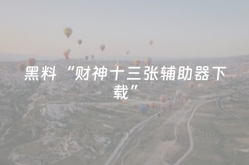 黑料“财神十三张辅助器下载”（挂件神器)