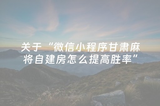 关于“微信小程序甘肃麻将自建房怎么提高胜率”（可以设置输赢吗)