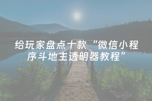 给玩家盘点十款“微信小程序斗地主透明器教程”（有什么诀窍)