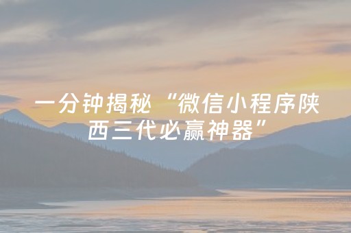 一分钟揭秘“微信小程序陕西三代必赢神器”（必赢神器)