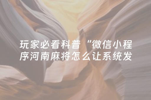 玩家必看科普“微信小程序河南麻将怎么让系统发好牌”（助赢神器)