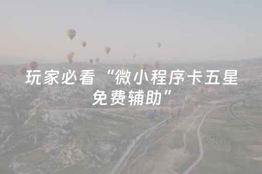 玩家必看“微小程序卡五星免费辅助”（是否能开挂)