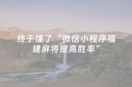 终于懂了“微信小程序福建麻将提高胜率”（万能开挂器)