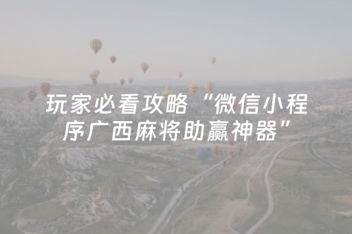 玩家必看攻略“微信小程序广西麻将助赢神器”（赢的技巧规律)
