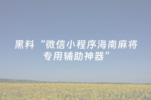 黑料“微信小程序海南麻将专用辅助神器”（怎么控制输赢)