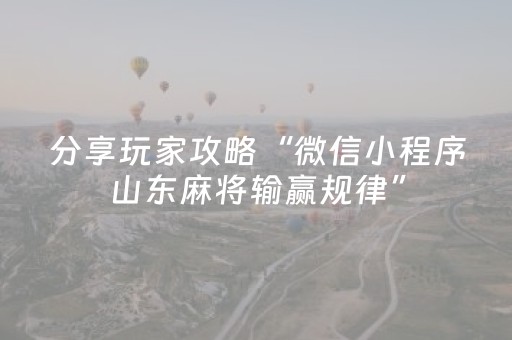 分享玩家攻略“微信小程序山东麻将输赢规律”（如何提高胜率)
