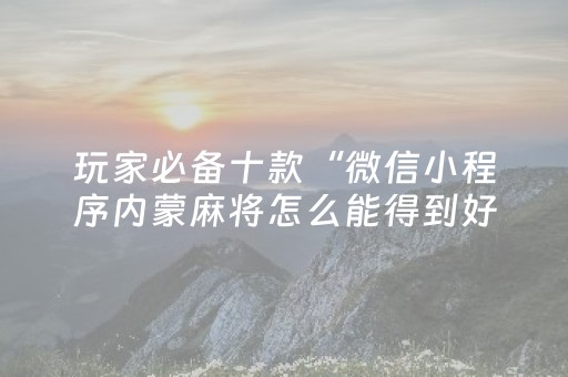 玩家必备十款“微信小程序内蒙麻将怎么能得到好牌”（免费辅助)
