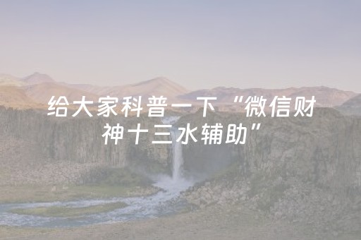 给大家科普一下“微信财神十三水辅助”（必赢神器)