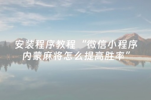 安装程序教程“微信小程序内蒙麻将怎么提高胜率”（软件出售)