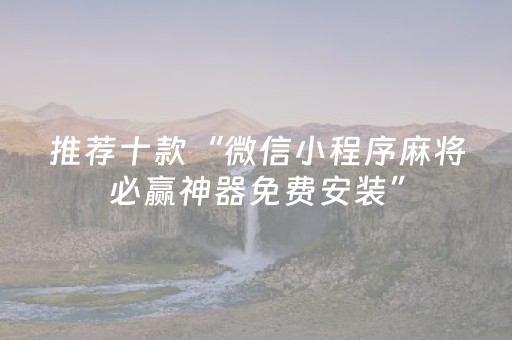 推荐十款“微信小程序麻将必赢神器免费安装”（软挂神器)