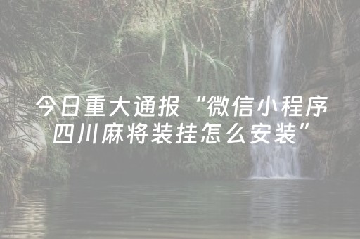 今日重大通报“微信小程序四川麻将装挂怎么安装”（必赢神器)