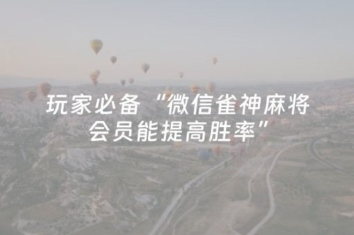 玩家必备“微信雀神麻将会员能提高胜率”（辅助器插件)