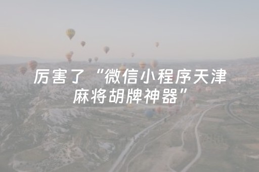 厉害了“微信小程序天津麻将胡牌神器”（专用神器)