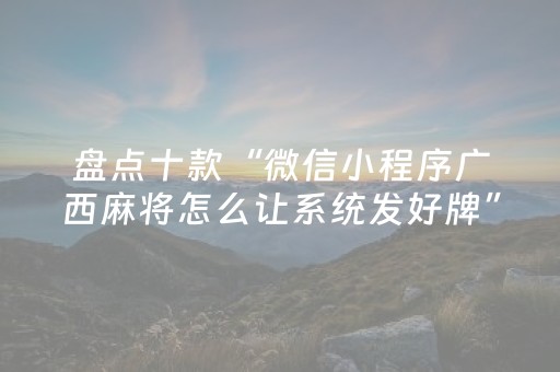 盘点十款“微信小程序广西麻将怎么让系统发好牌”（辅助器通用版)