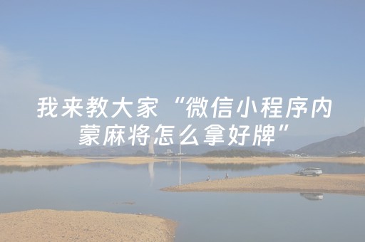 我来教大家“微信小程序内蒙麻将怎么拿好牌”（自建房怎么赢)