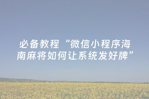 必备教程“微信小程序海南麻将如何让系统发好牌”（胜负规律拿好牌)