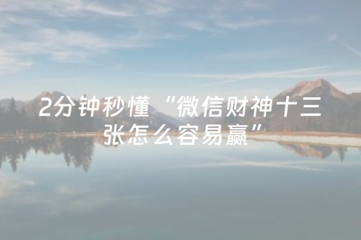 2分钟秒懂“微信财神十三张怎么容易赢”（插件可信吗)