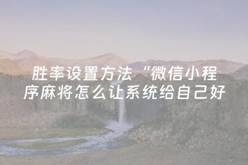 胜率设置方法“微信小程序麻将怎么让系统给自己好牌”（如何提高胜率)