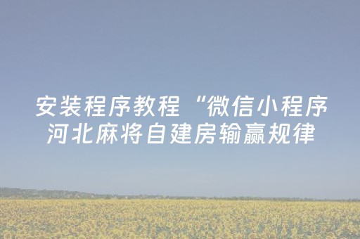 安装程序教程“微信小程序河北麻将自建房输赢规律”（有没有猫腻)