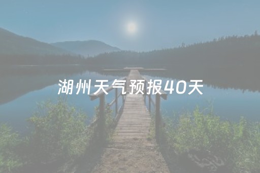 湖州天气预报40天（湖州天气预报40天查询结果）