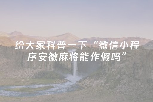 给大家科普一下“微信小程序安徽麻将能作假吗”（软挂神器)