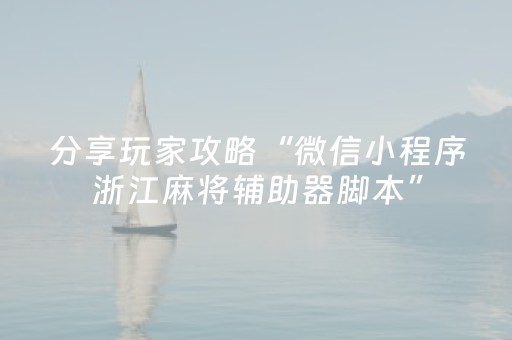 分享玩家攻略“微信小程序浙江麻将辅助器脚本”（开挂辅助器脚本)