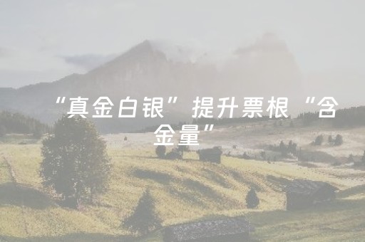 “真金白银”提升票根“含金量”