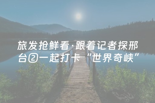 旅发抢鲜看·跟着记者探邢台②一起打卡“世界奇峡”邢台大峡谷