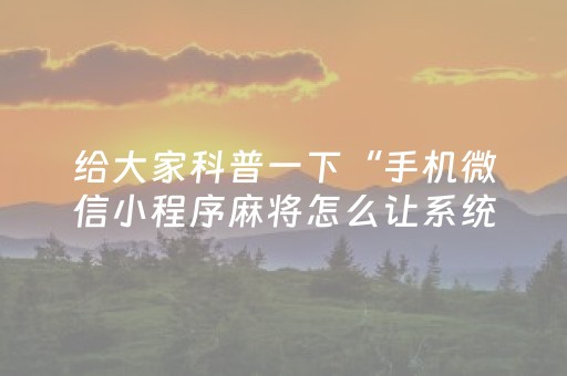 给大家科普一下“手机微信小程序麻将怎么让系统发好牌”（控牌器)
