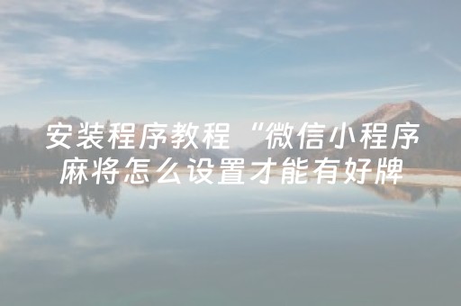安装程序教程“微信小程序麻将怎么设置才能有好牌”（怎么提高胜率)