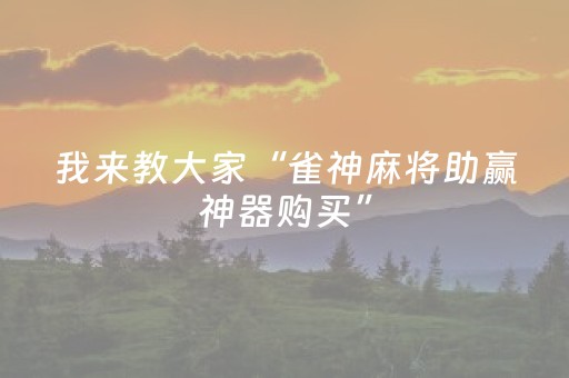 重大通报“微信小程序天津麻将助赢神器购买”（输赢规律)