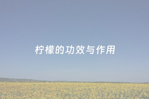柠檬的功效与作用（柠檬的功效与作用及副作用）