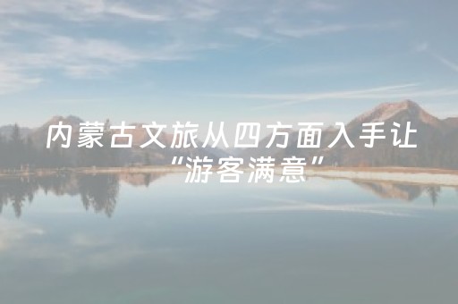 内蒙古文旅从四方面入手让“游客满意”