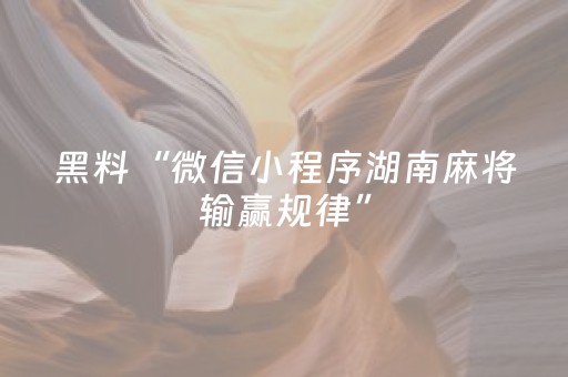 黑料“微信小程序湖南麻将输赢规律”（怎么控制输赢)