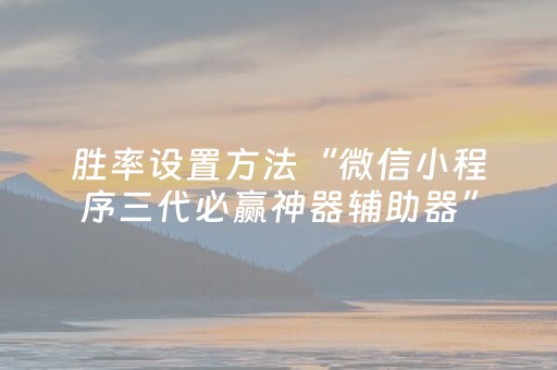 胜率设置方法“微信小程序三代必赢神器辅助器”（开挂辅助插件)
