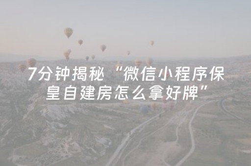 7分钟揭秘“微信小程序保皇自建房怎么拿好牌”（是否能开挂)