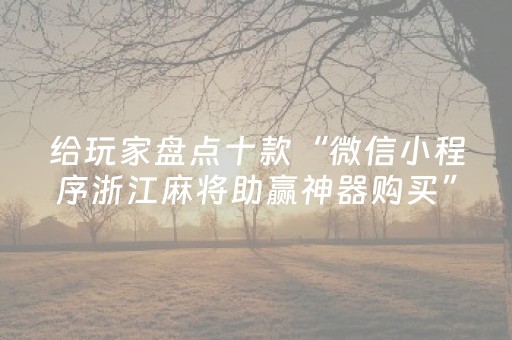 给玩家盘点十款“微信小程序浙江麻将助赢神器购买”（为什么有人一直赢)