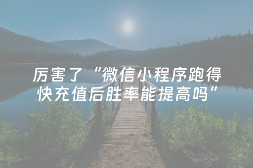 厉害了“微信小程序跑得快充值后胜率能提高吗”（提高胜率软件)