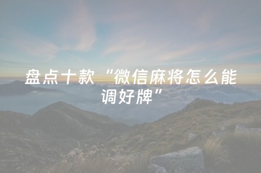 盘点十款“微信麻将怎么能调好牌”（可以设置输赢吗)