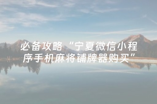 必备攻略“宁夏微信小程序手机麻将铺牌器购买”（可以设置输赢吗)