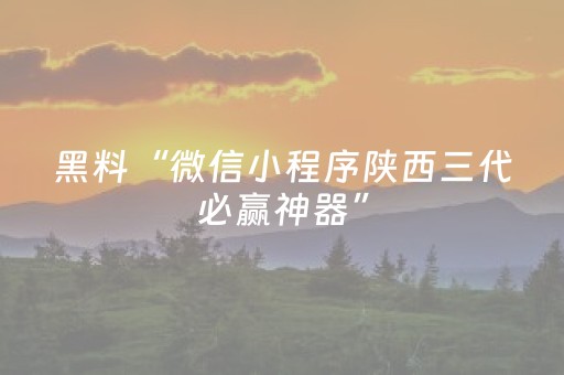 黑料“微信小程序陕西三代必赢神器”（充值会提高胜率么)