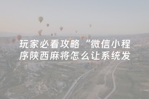 玩家必看攻略“微信小程序陕西麻将怎么让系统发好牌”（究竟是不是有挂)