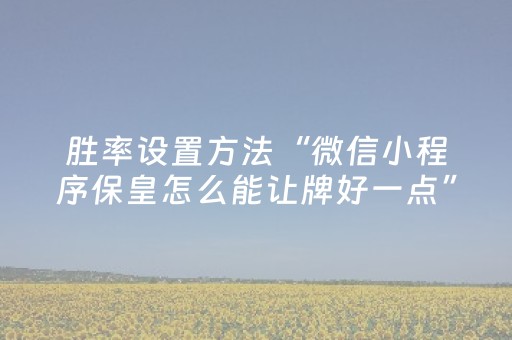 胜率设置方法“微信小程序保皇怎么能让牌好一点”（控牌器)