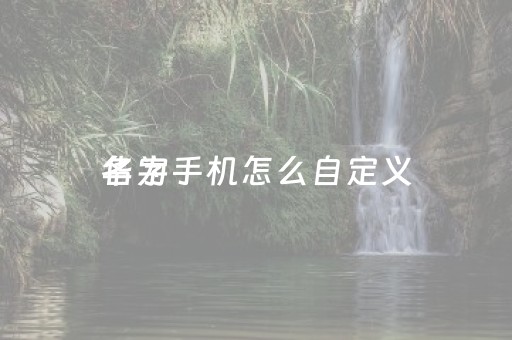 华为手机怎么自定义
名字（华为手机怎么自定义
名字显示）