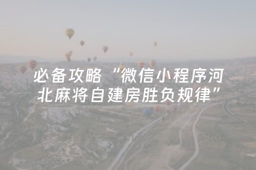 必备攻略“微信小程序河北麻将自建房胜负规律”（有什么规律)